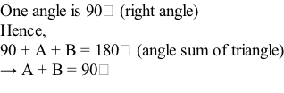 One angle is 90⁰ (right angle) Hence, 90 + A + B = 180⁰ (angle sum of triangle) → A + B = 90⁰