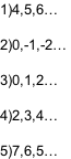 1)4,5,6…   2)0,-1,-2…   3)0,1,2…   4)2,3,4…   5)7,6,5…