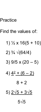 Practice  Find the values of:  1)	½ x 16(5 + 10) 2)	¾ √(64/4) 3)	9/5 x (20 – 5) 4)	42 + (6 – 2)     8 + 2 5)	2√5 + 3√5      5√5