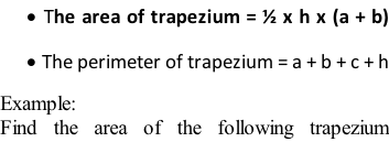 	The area of trapezium = ½ x h x (a + b) 	The perimeter of trapezium = a + b + c + h Example: Find the area of the following trapezium