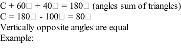 C + 60⁰ + 40⁰ = 180⁰ (angles sum of triangles) C = 180⁰ - 100⁰ = 80⁰ Vertically opposite angles are equal Example:
